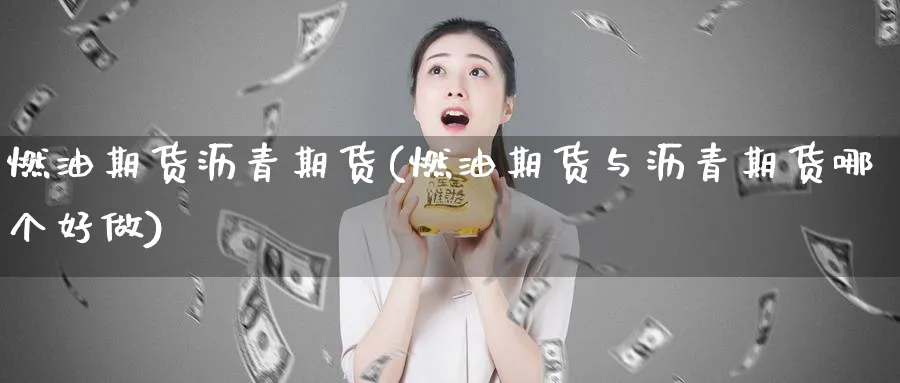 燃油期货沥青期货(燃油期货与沥青期货哪个好做) (https://www.ynbygsw.com/) 黄金期货 第1张
