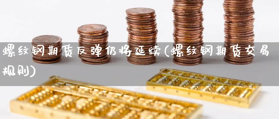 螺纹钢期货反弹仍将延续(螺纹钢期货交易规则) 股指期货 第1张-财经圈 螺纹钢期货反弹仍将延续(螺纹钢期货交易规则) (https://www.ynbygsw.com/) 股指期货 第1张