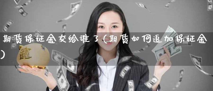 期货保证金交给谁了(期货如何追加保证金) (https://www.ynbygsw.com/) 国际期货 第1张