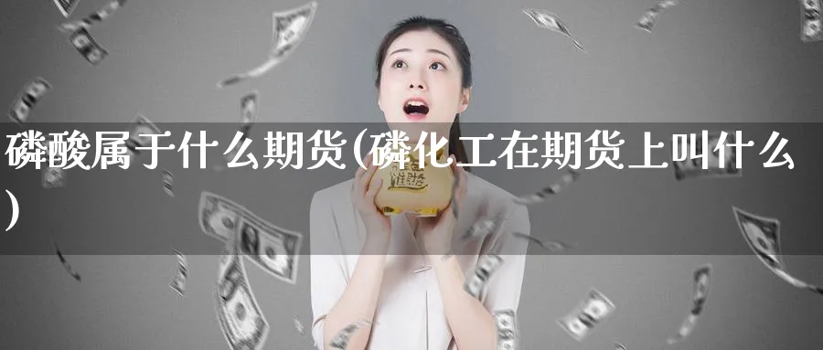 酸属于什么期货(化工在期货上叫什么) (https://www.ynbygsw.com/) 国际期货 第1张