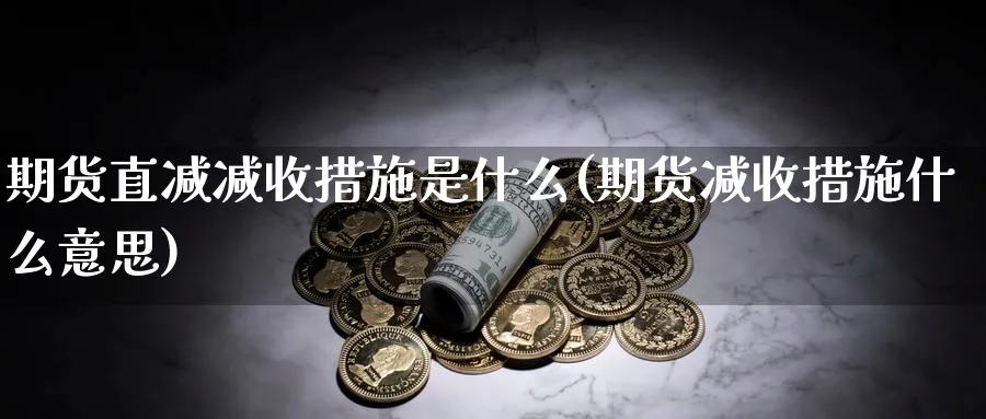 期货直减减收措施是什么(期货减收措施什么意思) (https://www.ynbygsw.com/) 期货行情 第1张
