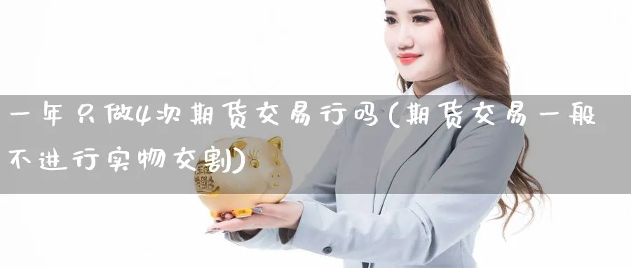 一年只做4次期货交易行吗(期货交易一般不进行实物交割) (https://www.ynbygsw.com/) 黄金期货 第1张