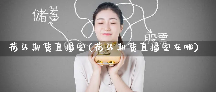 荷马期货直播室(荷马期货直播室在哪) 国际期货 第1张-财经圈 荷马期货直播室(荷马期货直播室在哪) (https://www.ynbygsw.com/) 国际期货 第1张