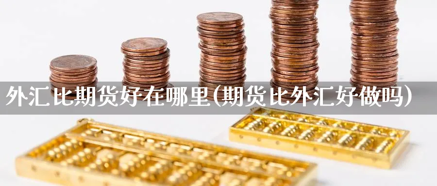 外汇比期货好在哪里(期货比外汇好做吗) (https://www.ynbygsw.com/) 国际期货 第1张