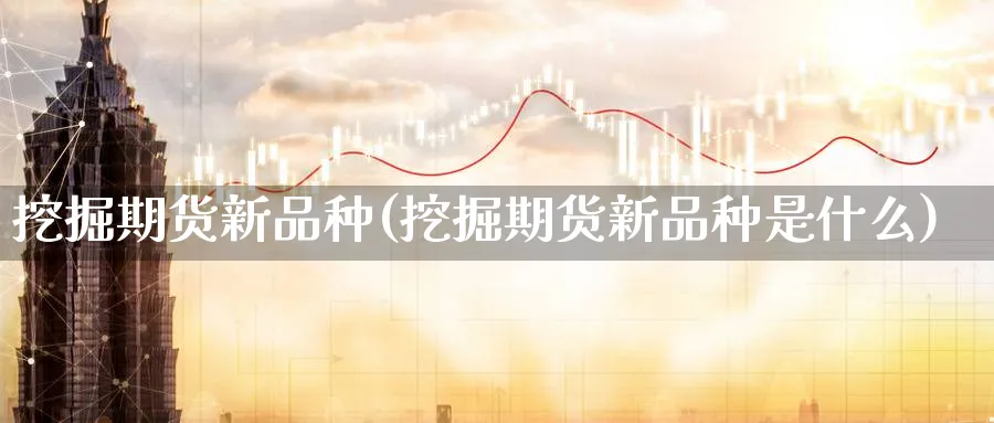 挖掘期货新品种(挖掘期货新品种是什么) (https://www.ynbygsw.com/) 期货软件 第1张