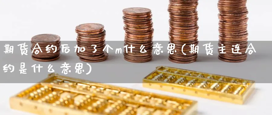 期货合约后加了个m什么意思(期货主连合约是什么意思) (https://www.ynbygsw.com/) 股指期货 第1张