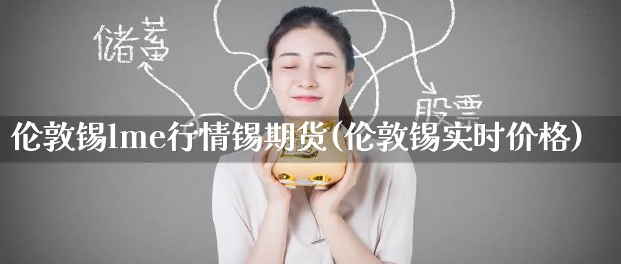 伦敦锡lme行情锡期货(伦敦锡实时价格) (https://www.ynbygsw.com/) 股票推荐 第1张