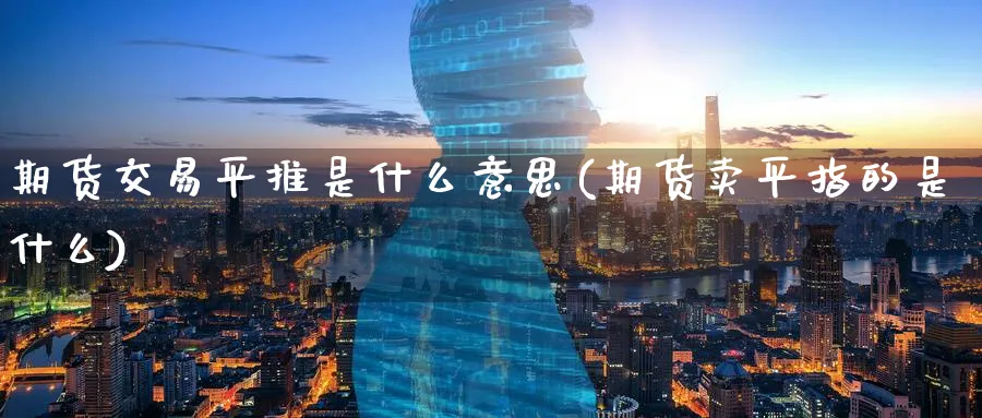 期货交易平推是什么意思(期货卖平指的是什么) (https://www.ynbygsw.com/) 道指期货 第1张