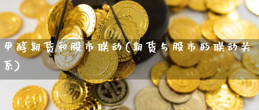 甲醇期货和股市联动(期货与股市的联动关系) (https://www.ynbygsw.com/) 黄金期货 第1张