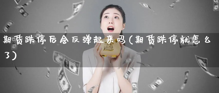 期货跌停后会反弹起来吗(期货跌停就怎么了) 股指期货 第1张-财经圈 期货跌停后会反弹起来吗(期货跌停就怎么了) (https://www.ynbygsw.com/) 股指期货 第1张
