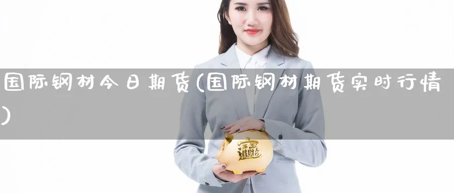国际钢材今日期货(国际钢材期货实时行情) (https://www.ynbygsw.com/) 基金投资 第1张