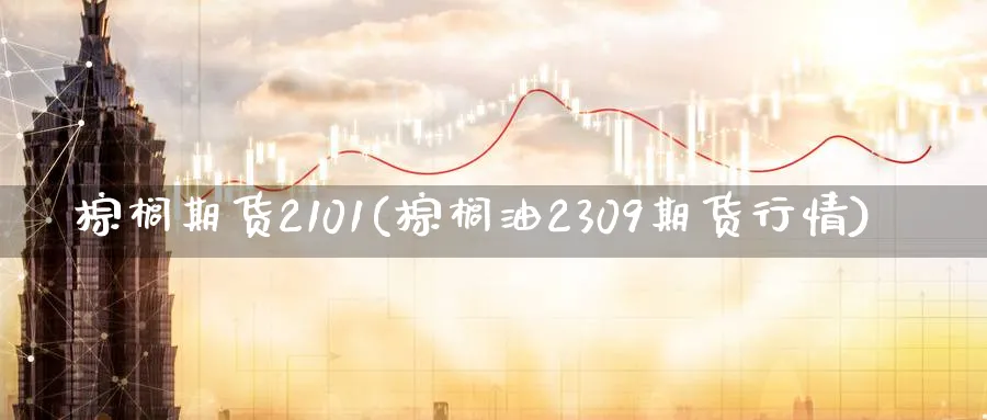 棕榈期货2101(棕榈油2309期货行情) (https://www.ynbygsw.com/) 国际期货 第1张