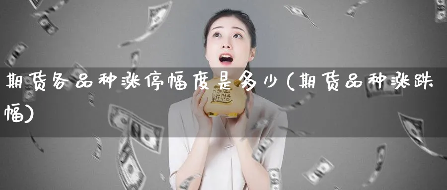 期货各品种涨停幅度是多少(期货品种涨跌幅) (https://www.ynbygsw.com/) 股票推荐 第1张