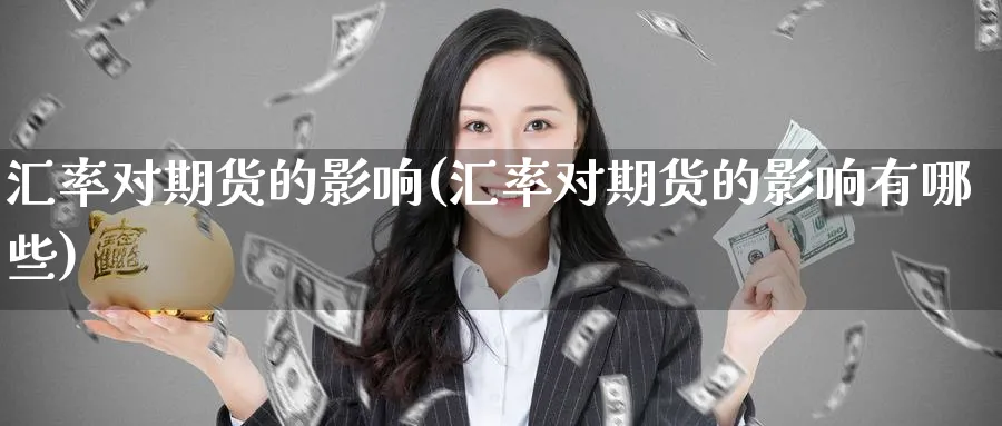 汇率对期货的影响(汇率对期货的影响有哪些) 纳指期货 第1张-财经圈 汇率对期货的影响(汇率对期货的影响有哪些) (https://www.ynbygsw.com/) 纳指期货 第1张