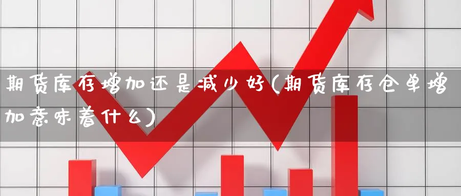 期货库存增加还是减少好(期货库存仓单增加意味着什么) 道指期货 第1张-财经圈 期货库存增加还是减少好(期货库存仓单增加意味着什么) (https://www.ynbygsw.com/) 道指期货 第1张