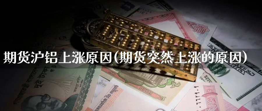 期货沪铝上涨原因(期货突然上涨的原因) (https://www.ynbygsw.com/) 恒指期货 第1张