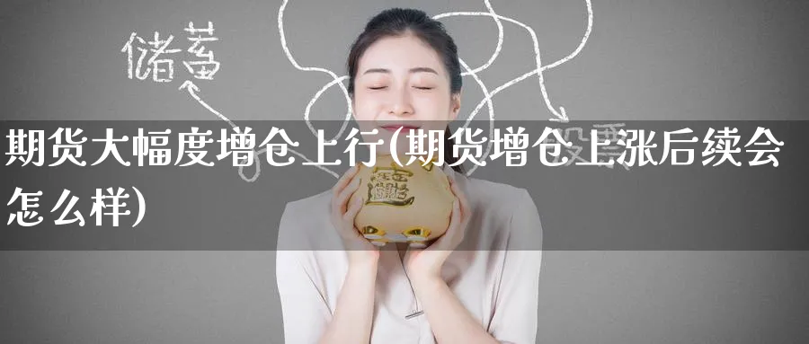 期货大幅度增仓上行(期货增仓上涨后续会怎么样) 恒指期货 第1张-财经圈 期货大幅度增仓上行(期货增仓上涨后续会怎么样) (https://www.ynbygsw.com/) 恒指期货 第1张