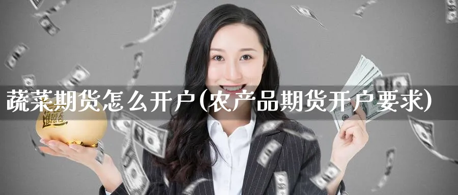 蔬菜期货怎么开户(农产品期货开户要求) (https://www.ynbygsw.com/) 恒指期货 第1张