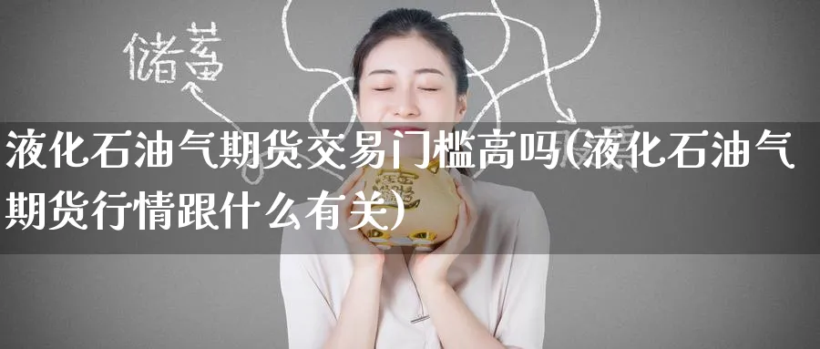 液化石油气期货交易门槛高吗(液化石油气期货行情跟什么有关) (https://www.ynbygsw.com/) 期货平台 第1张