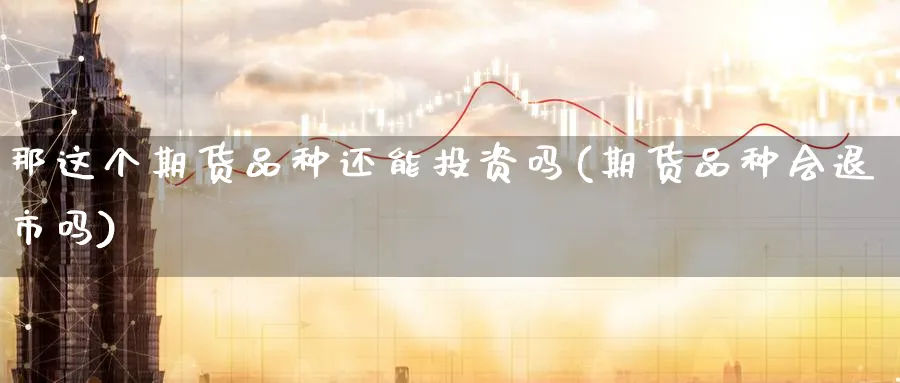 那这个期货品种还能投资吗(期货品种会退市吗) (https://www.ynbygsw.com/) 恒指期货 第1张