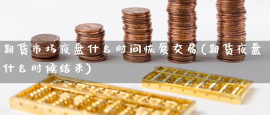 期货市场夜盘什么时间恢复交易(期货夜盘什么时候结束) (https://www.ynbygsw.com/) 基金投资 第1张