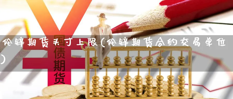 伦锌期货头寸上限(伦锌期货合约交易单位) (https://www.ynbygsw.com/) 基金投资 第1张