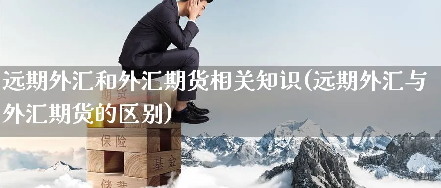 远期外汇和外汇期货相关知识(远期外汇与外汇期货的区别) (https://www.ynbygsw.com/) 期货行情 第1张