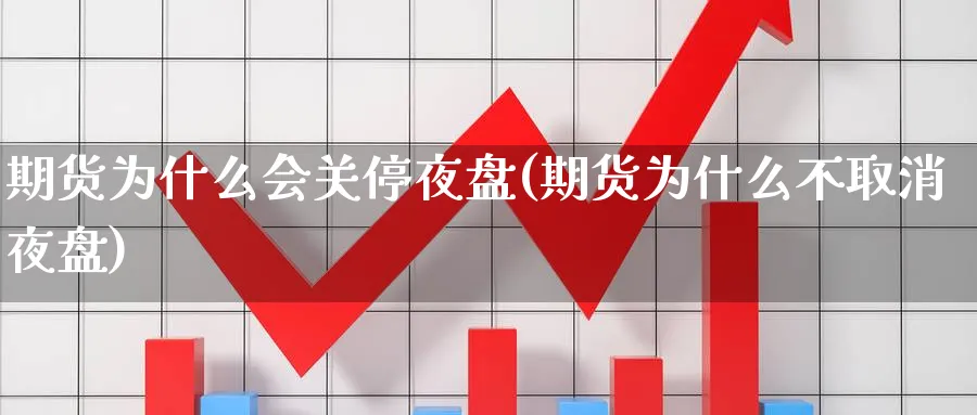 期货为什么会关停夜盘(期货为什么不取消夜盘) (https://www.ynbygsw.com/) 基金投资 第1张