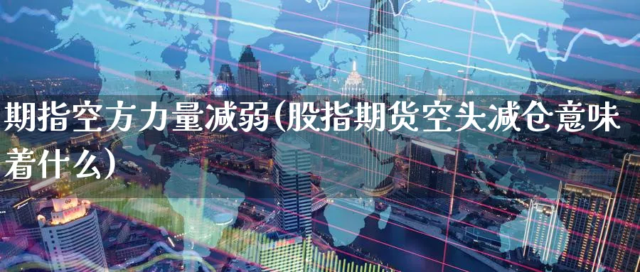 期指空方力量减弱(股指期货空头减仓意味着什么) (https://www.ynbygsw.com/) 期货行情 第1张