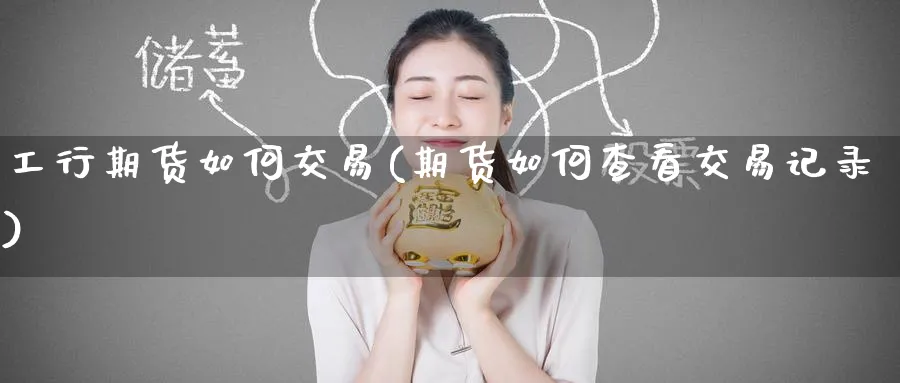 工行期货如何交易(期货如何查看交易记录) (https://www.ynbygsw.com/) 股指期货 第1张