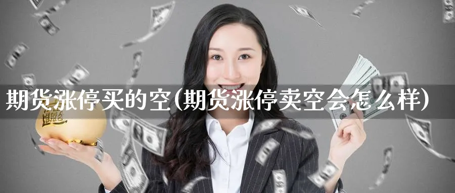 期货涨停买的空(期货涨停卖空会怎么样) 股指期货 第1张-财经圈 期货涨停买的空(期货涨停卖空会怎么样) (https://www.ynbygsw.com/) 股指期货 第1张