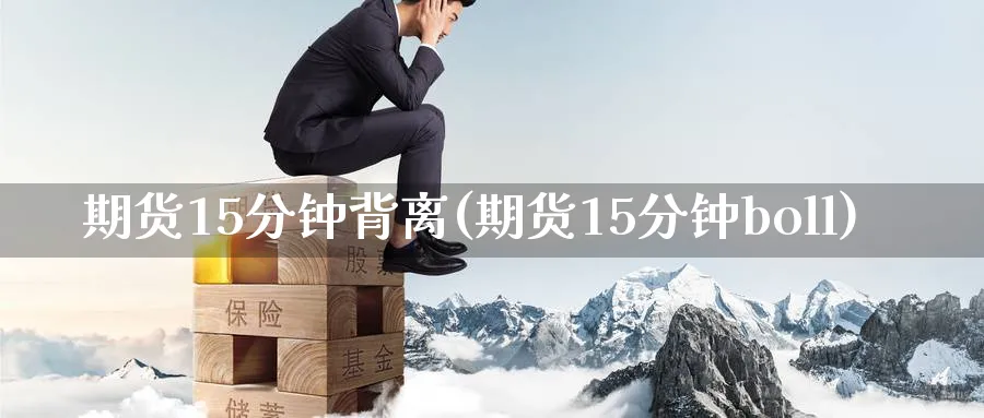 期货15分钟背离(期货15分钟boll) (https://www.ynbygsw.com/) 期货开户 第1张
