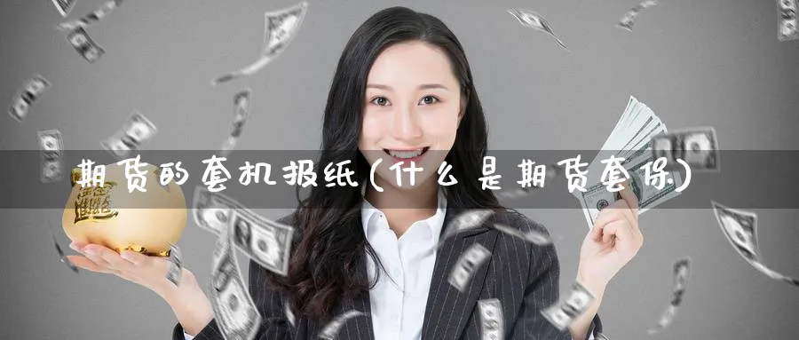 期货的套机报纸(什么是期货套保) (https://www.ynbygsw.com/) 期货软件 第1张