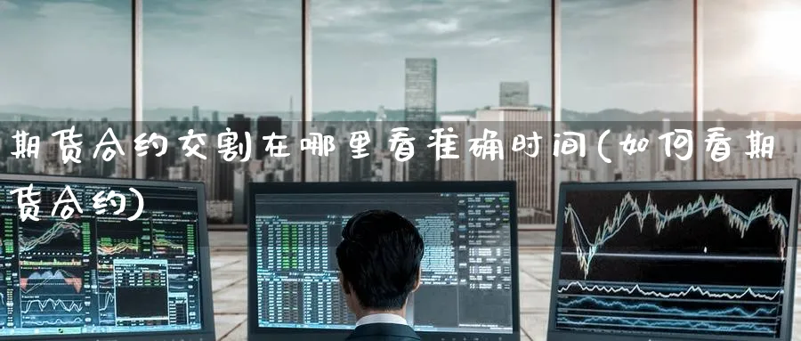 期货合约交割在哪里看准确时间(如何看期货合约) (https://www.ynbygsw.com/) 国际期货 第1张