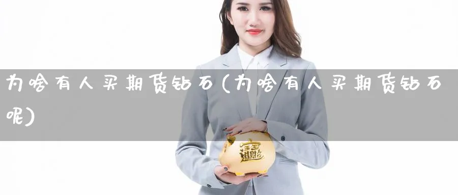 为啥有人买期货钻石(为啥有人买期货钻石呢) (https://www.ynbygsw.com/) 理财百科 第1张