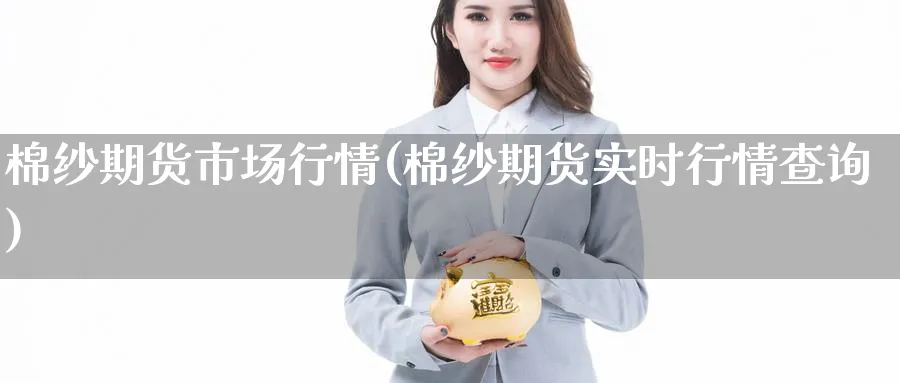 棉纱期货市场行情(棉纱期货实时行情查询) (https://www.ynbygsw.com/) 期货手续费 第1张