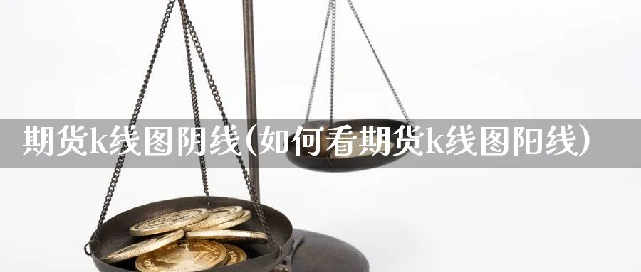 期货k线图阴线(如何看期货k线图阳线) (https://www.ynbygsw.com/) 期货手续费 第1张