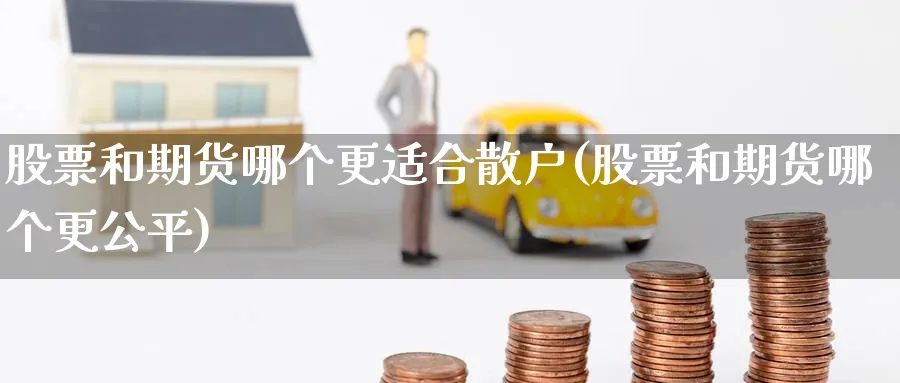 股票和期货哪个更适合散户(股票和期货哪个更公平) (https://www.ynbygsw.com/) 股指期货 第1张
