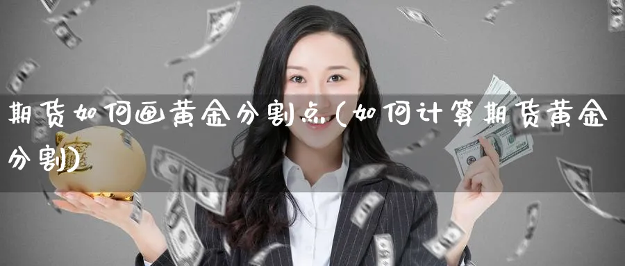 期货如何画黄金分割点(如何计算期货黄金分割) (https://www.ynbygsw.com/) 基金投资 第1张