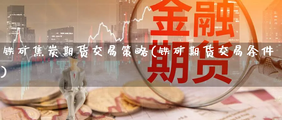 铁矿焦炭期货交易策略(铁矿期货交易条件) (https://www.ynbygsw.com/) 期货入门 第1张