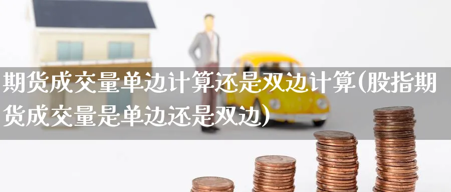 期货成交量单边计算还是双边计算(股指期货成交量是单边还是双边) (https://www.ynbygsw.com/) 基金投资 第1张