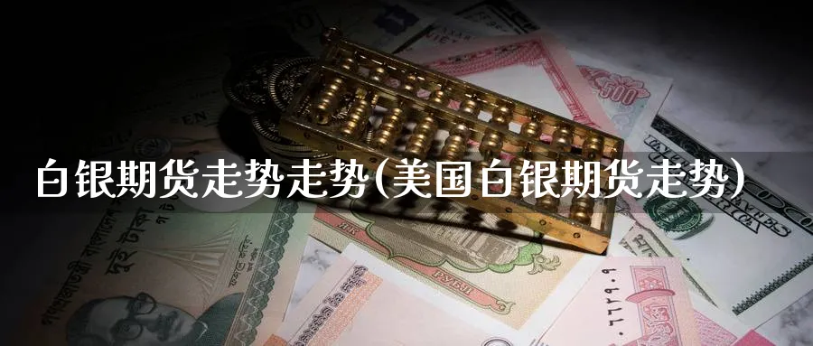 白银期货走势走势(美国白银期货走势) (https://www.ynbygsw.com/) 股票推荐 第1张