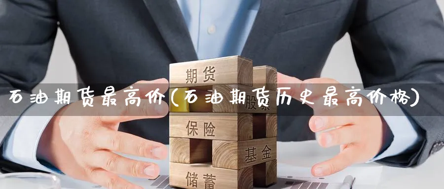 石油期货最高价(石油期货历史最高价格) (https://www.ynbygsw.com/) 期货平台 第1张