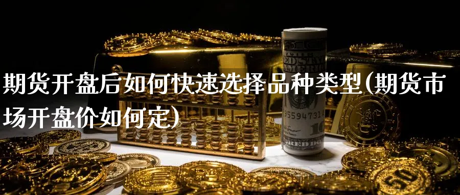期货后如何快速选择品种类型(期货市场价如何定) (https://www.ynbygsw.com/) 期货开户 第1张