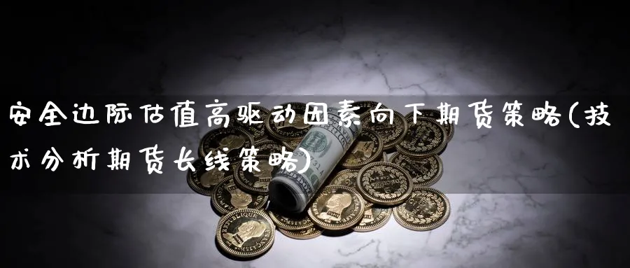 安全边际估值高驱动因素向下期货策略(技术分析期货长线策略) (https://www.ynbygsw.com/) 内盘期货 第1张