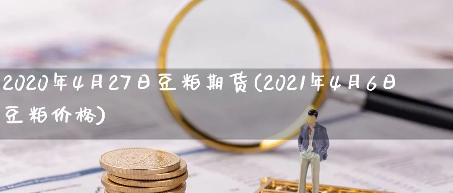 2020年4月27日豆粕期货(2021年4月6日豆粕价格) (https://www.ynbygsw.com/) 理财百科 第1张
