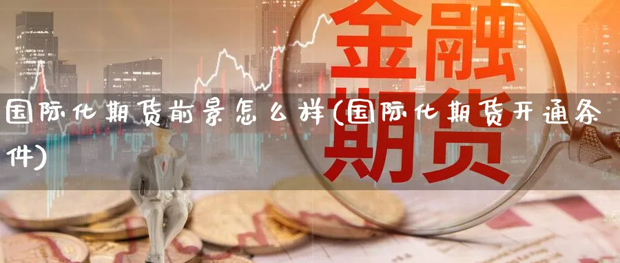 国际化期货前景怎么样(国际化期货开通条件) (https://www.ynbygsw.com/) 道指期货 第1张