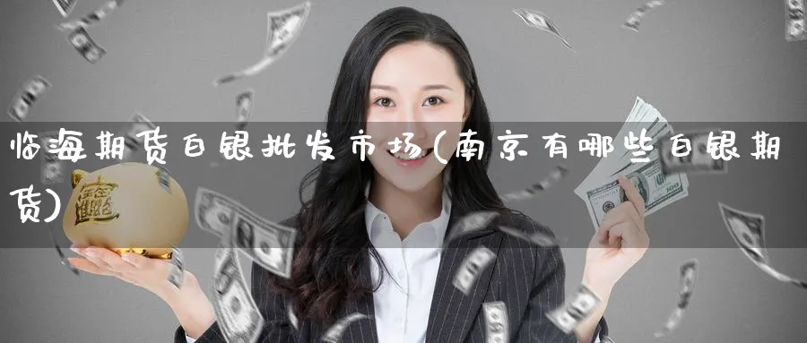临海期货白银市场(南京有哪些白银期货) (https://www.ynbygsw.com/) 基金投资 第1张