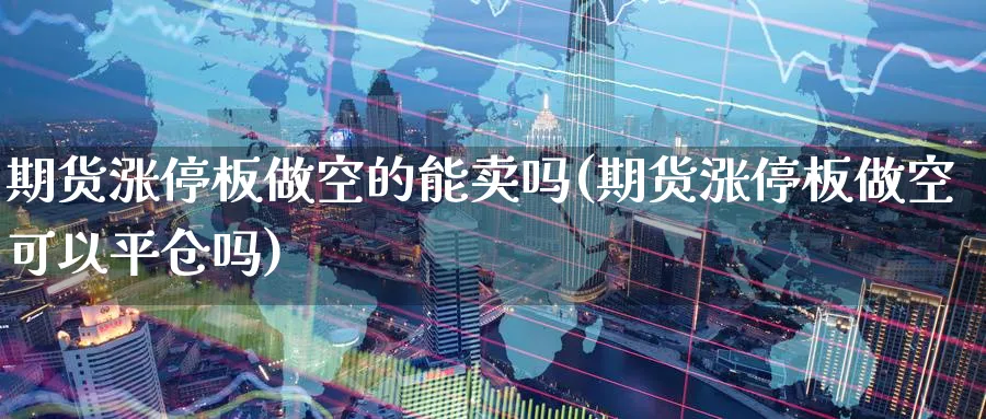 期货涨停板做空的能卖吗(期货涨停板做空可以平仓吗) (https://www.ynbygsw.com/) 纳指期货 第1张