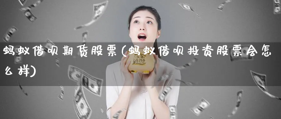蚂蚁借呗期货股票(蚂蚁借呗投资股票会怎么样) (https://www.ynbygsw.com/) 理财百科 第1张